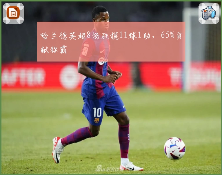 哈兰德英超8场狂揽11球1助，65%贡献称霸