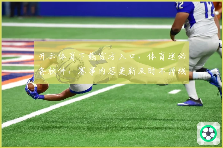 开云体育下载官方入口，体育迷必备软件，赛事内容更新及时不掉线
