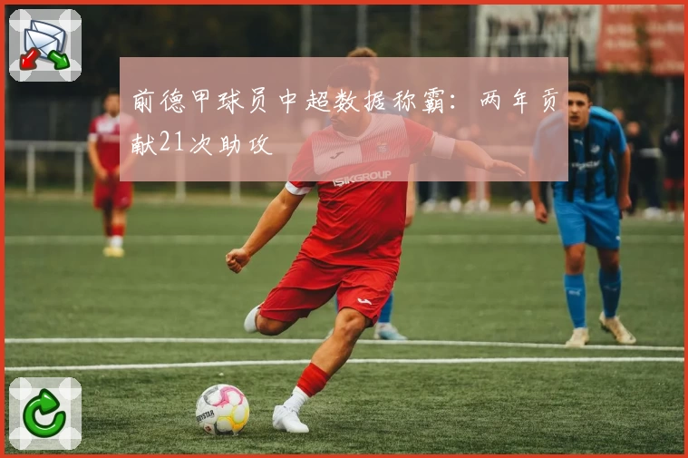 前德甲球员中超数据称霸：两年贡献21次助攻