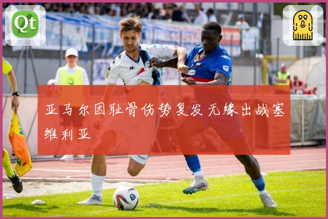 亚马尔因耻骨伤势复发无缘出战塞维利亚