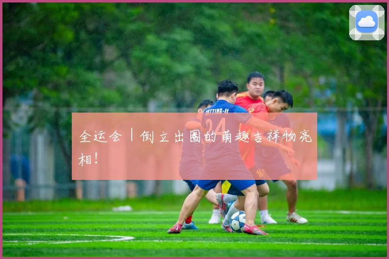 全运会｜倒立出圈的萌趣吉祥物亮相！