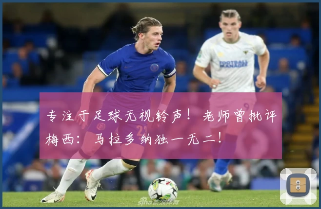 专注于足球无视铃声！老师曾批评梅西：马拉多纳独一无二！