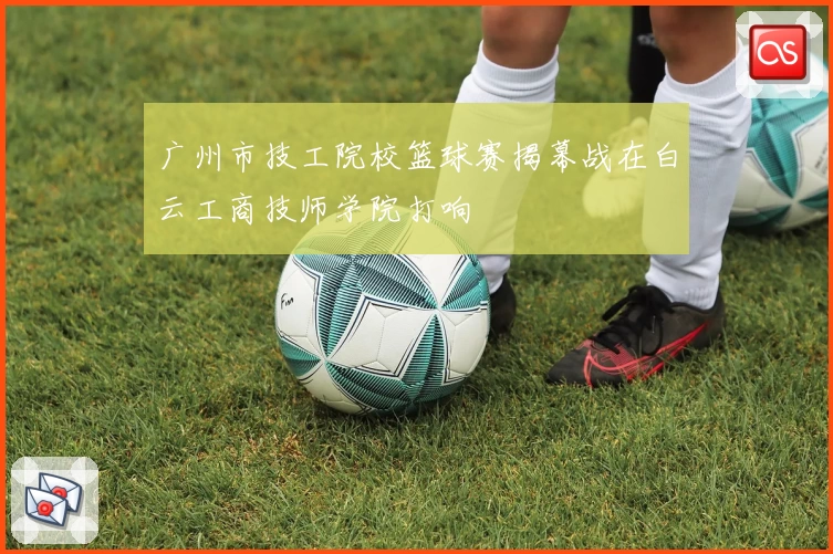 广州市技工院校篮球赛揭幕战在白云工商技师学院打响