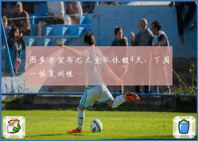 图多尔宣布尤文全队休假4天，下周一恢复训练