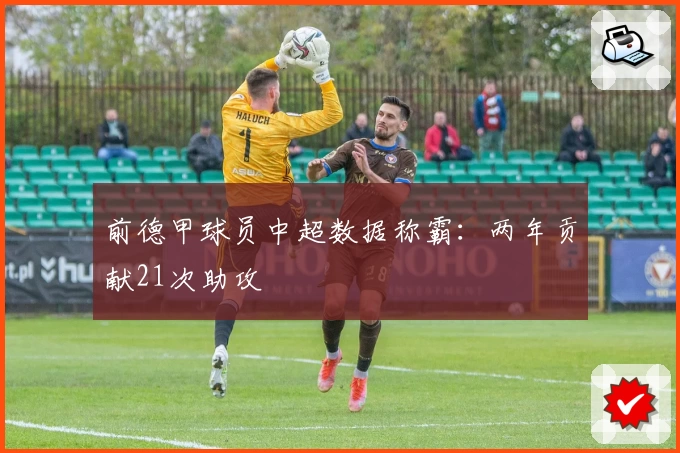 前德甲球员中超数据称霸：两年贡献21次助攻