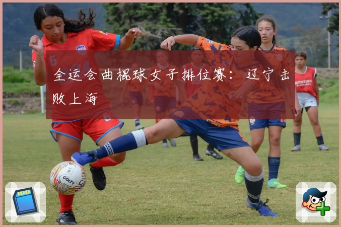 全运会曲棍球女子排位赛:辽宁击败上海