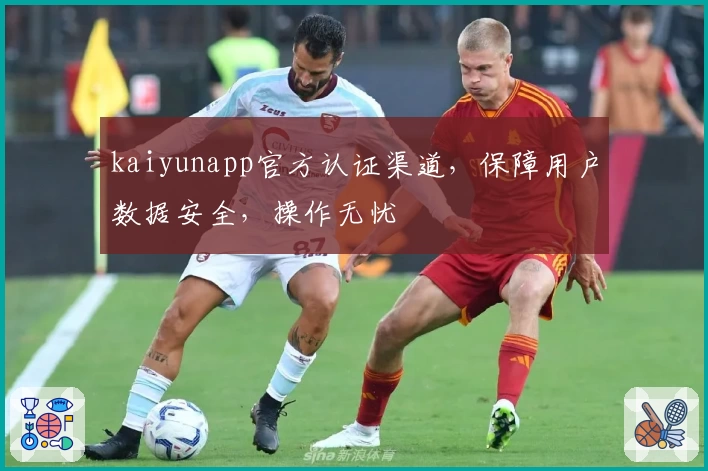 kaiyunapp官方认证渠道，保障用户数据安全，操作无忧
