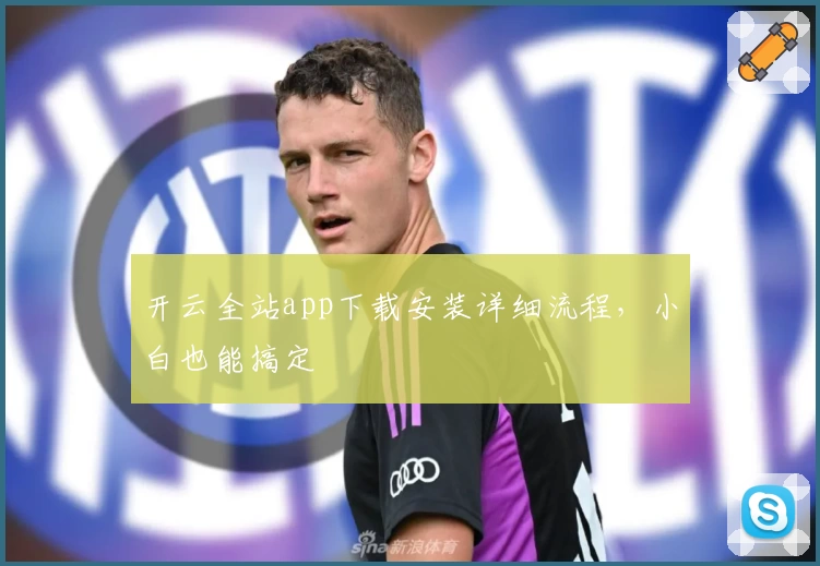 开云全站app下载安装详细流程，小白也能搞定