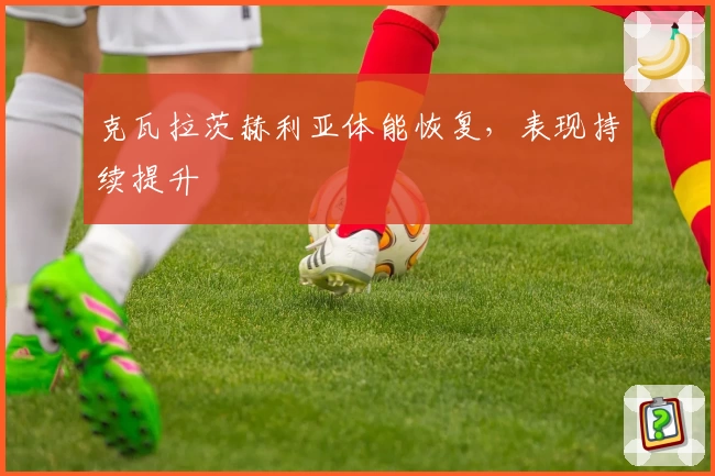 克瓦拉茨赫利亚体能恢复，表现持续提升