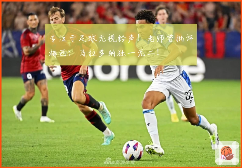 专注于足球无视铃声！老师曾批评梅西：马拉多纳独一无二！