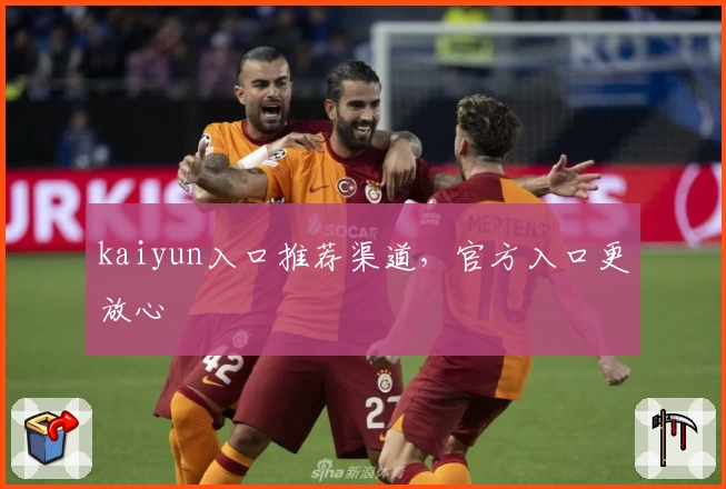 kaiyun入口推荐渠道，官方入口更放心