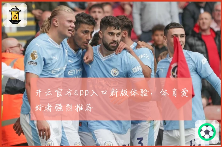 开云官方app入口新版体验，体育爱好者强烈推荐