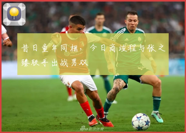 昔日童年同框，今日商竣程与张之臻联手出战男双