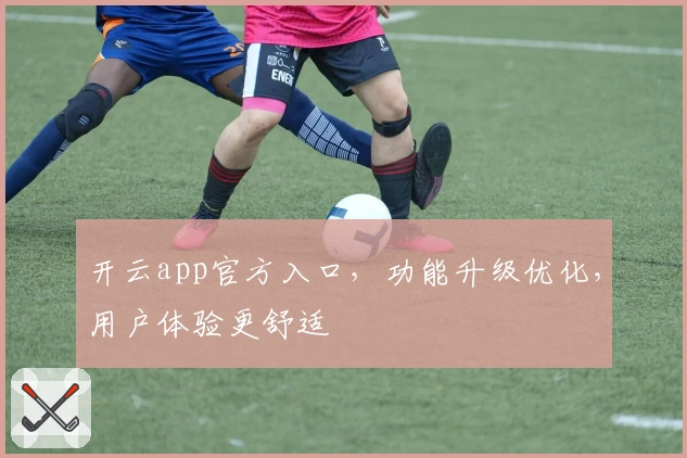 开云app官方入口，功能升级优化，用户体验更舒适