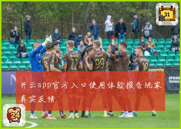 开云app官方入口使用体验报告玩家真实反馈
