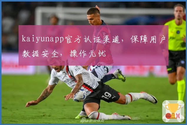 kaiyunapp官方认证渠道，保障用户数据安全，操作无忧