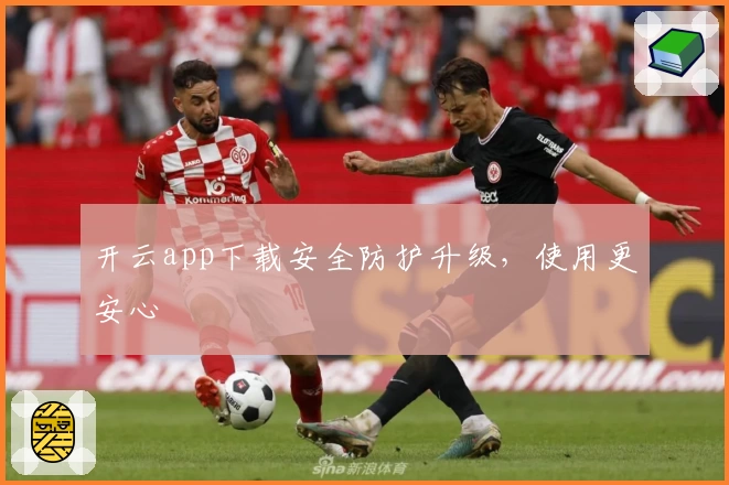 开云app下载安全防护升级,使用更安心