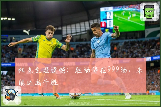 帕克生涯遗憾：胜场停在999场，未能达成千胜