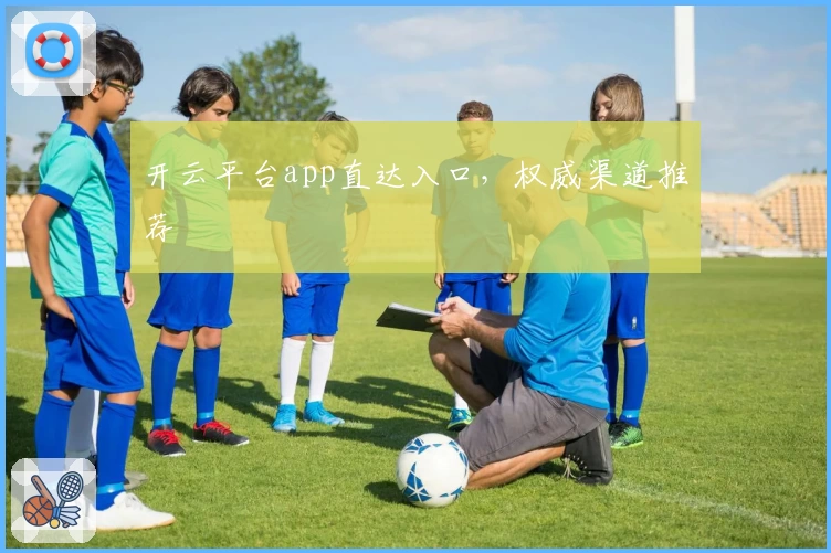 开云平台app直达入口，权威渠道推荐