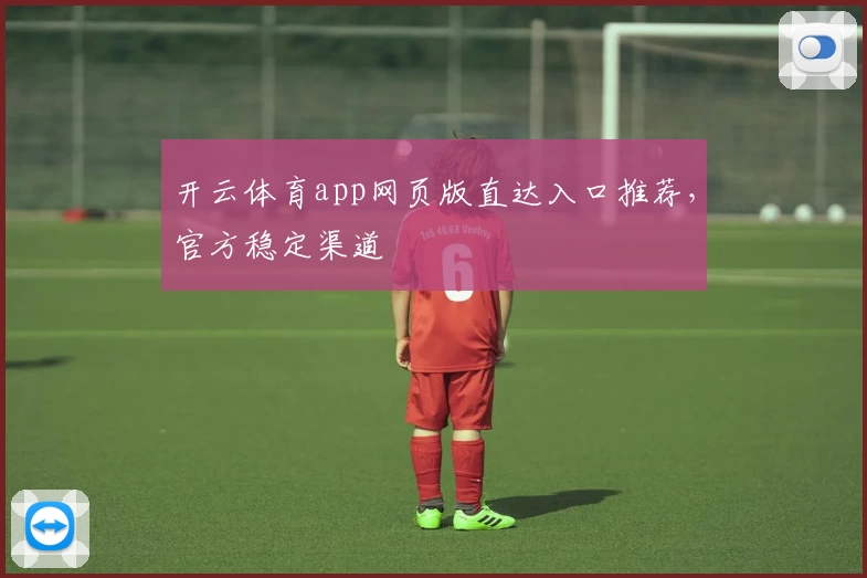 开云体育app网页版直达入口推荐,官方稳定渠道